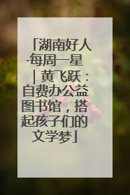 湖南好人·每周一星｜黄飞跃：自费办公益图书馆，搭起孩子们的文学梦