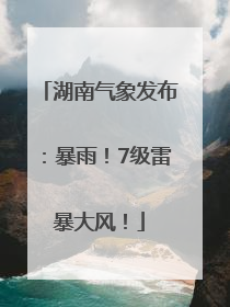 湖南气象发布:暴雨!7级雷暴大风!