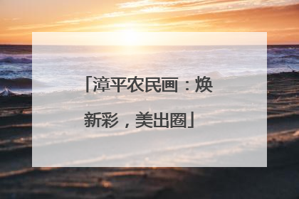 漳平农民画：焕新彩，美出圈