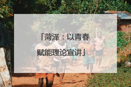 菏泽：以青春赋能理论宣讲