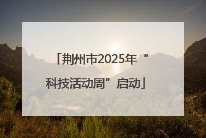 荆州市2025年“科技活动周”启动