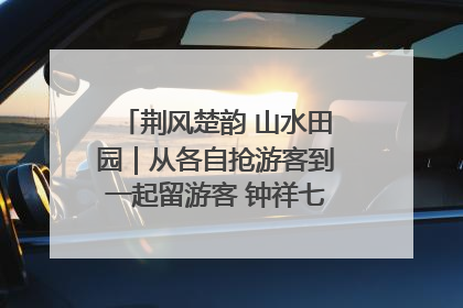 荆风楚韵 山水田园｜从各自抢游客到一起留游客 钟祥七村抱团解了“乡愁”添了“乡酬”