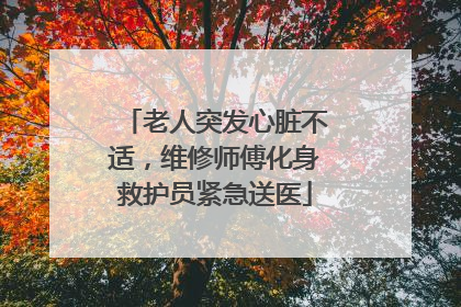 老人突发心脏不适，维修师傅化身救护员紧急送医