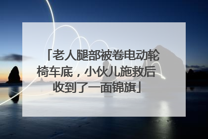 老人腿部被卷电动轮椅车底，小伙儿施救后收到了一面锦旗