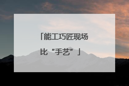 能工巧匠现场比“手艺”