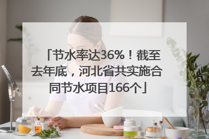 节水率达36%！截至去年底，河北省共实施合同节水项目166个