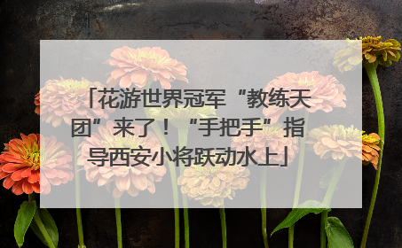 花游世界冠军“教练天团”来了！“手把手”指导西安小将跃动水上