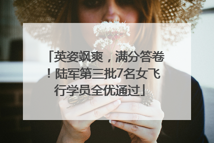 英姿飒爽，满分答卷！陆军第三批7名女飞行学员全优通过
