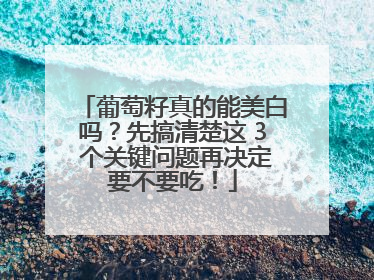 葡萄籽真的能美白吗？先搞清楚这 3 个关键问题再决定要不要吃！