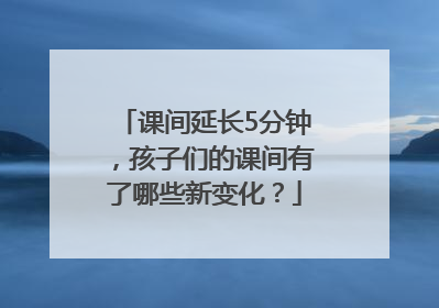 课间延长5分钟，孩子们的课间有了哪些新变化？