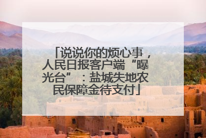 说说你的烦心事，人民日报客户端“曝光台”：盐城失地农民保障金待支付