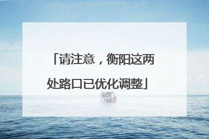 请注意，衡阳这两处路口已优化调整