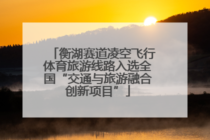 衡湖赛道凌空飞行体育旅游线路入选全国“交通与旅游融合创新项目”