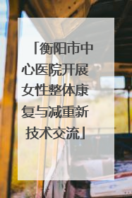 衡阳市中心医院开展女性整体康复与减重新技术交流