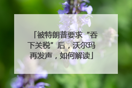 被特朗普要求“吞下关税”后，沃尔玛再发声，如何解读