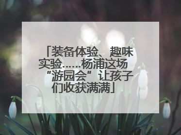 装备体验、趣味实验……杨浦这场“游园会”让孩子们收获满满