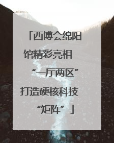 西博会绵阳馆精彩亮相 “一厅两区”打造硬核科技“矩阵”