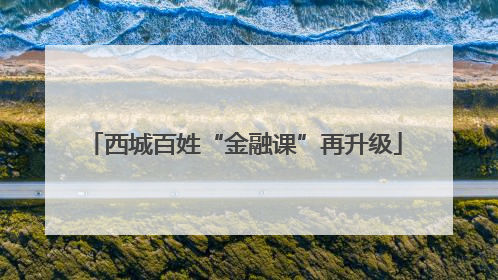 西城百姓“金融课”再升级