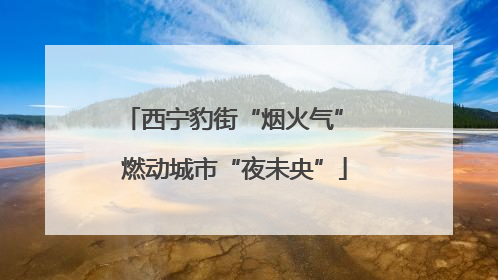 西宁豹街“烟火气” 燃动城市“夜未央”