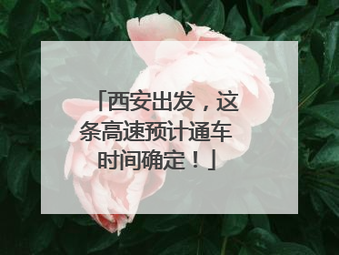 西安出发，这条高速预计通车时间确定！