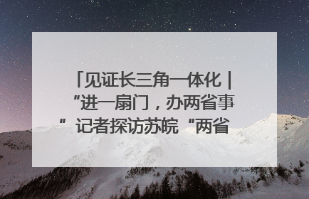 见证长三角一体化｜“进一扇门，办两省事”记者探访苏皖“两省一街”警务室