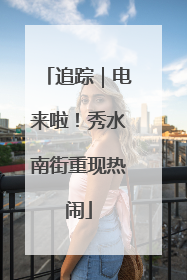 追踪｜电来啦！秀水南街重现热闹