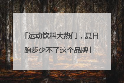 运动饮料大热门，夏日跑步少不了这个品牌