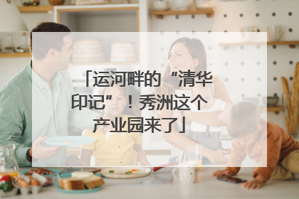 运河畔的“清华印记”！秀洲这个产业园来了