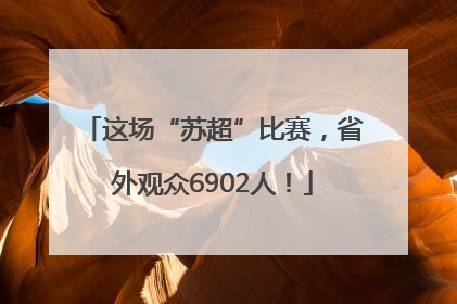 这场“苏超”比赛，省外观众6902人！