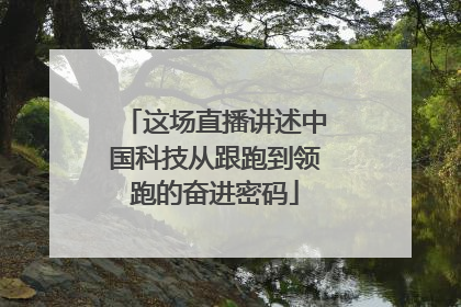 这场直播讲述中国科技从跟跑到领跑的奋进密码