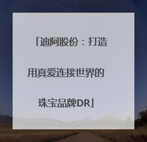 迪阿股份：打造用真爱连接世界的珠宝品牌DR