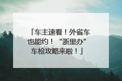 车主速看！外省车也能约！“浙里办”车检攻略来啦！