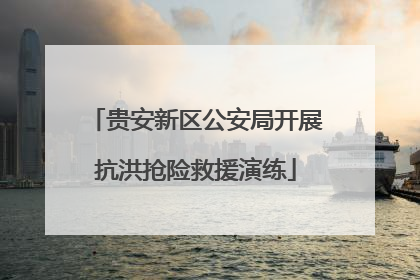 贵安新区公安局开展抗洪抢险救援演练