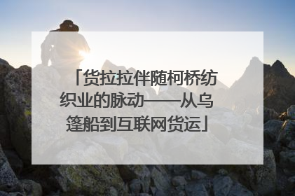 货拉拉伴随柯桥纺织业的脉动——从乌篷船到互联网货运