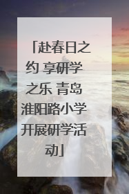 赴春日之约 享研学之乐 青岛淮阳路小学开展研学活动