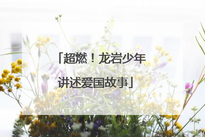 超燃！龙岩少年讲述爱国故事