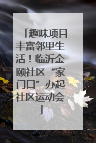 趣味项目丰富邻里生活！临沂金颐社区“家门口”办起社区运动会