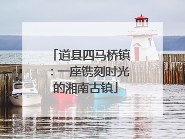 道县四马桥镇：一座镌刻时光的湘南古镇