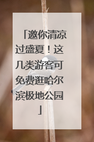 邀你清凉过盛夏！这几类游客可免费逛哈尔滨极地公园