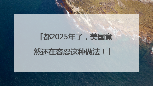 都2025年了，美国竟然还在容忍这种做法！