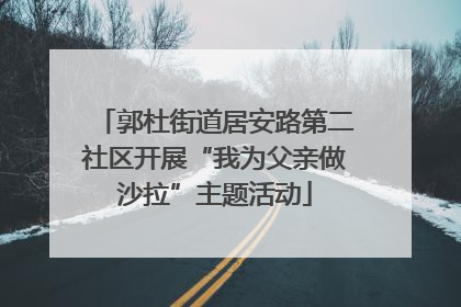 郭杜街道居安路第二社区开展“我为父亲做沙拉”主题活动
