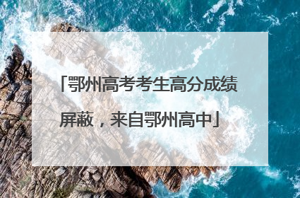 鄂州高考考生高分成绩屏蔽，来自鄂州高中