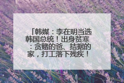 韩媒：李在明当选韩国总统！出身贫寒：贪赌的爸、拮据的家，打工落下残疾！如今仍官司缠身