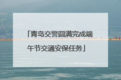 青岛交警圆满完成端午节交通安保任务