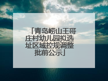 青岛崂山王哥庄村幼儿园拟选址区域控规调整批前公示