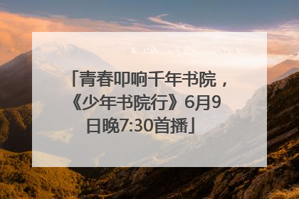 青春叩响千年书院，《少年书院行》6月9日晚7:30首播