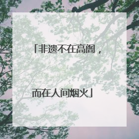 非遗不在高阁，而在人间烟火
