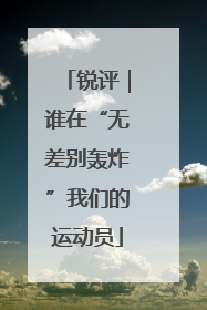 锐评｜谁在“无差别轰炸”我们的运动员