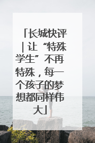 长城快评｜让“特殊学生”不再特殊，每一个孩子的梦想都同样伟大