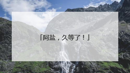 阿盐，久等了！